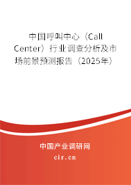中國呼叫中心（Call Center）行業(yè)調查分析及市場前景預測報告（2025年）
