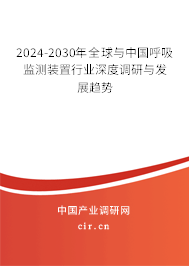 2024-2030年全球與中國呼吸監(jiān)測裝置行業(yè)深度調(diào)研與發(fā)展趨勢 2024-2030年全球與中國呼吸監(jiān)測裝置行業(yè)深度調(diào)研與發(fā)展趨勢