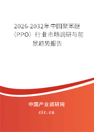 2026-2032年中國聚苯醚(PPO)行業(yè)市場調(diào)研與前景趨勢報(bào)告 2026-2032年中國聚苯醚(PPO)行業(yè)市場調(diào)研與前景趨勢報(bào)告