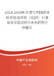 2024-2030年全球與中國絕緣柵雙極晶體管(IGBT)行業(yè)發(fā)展深度調(diào)研與未來趨勢分析報告 2024-2030年全球與中國絕緣柵雙極晶體管(IGBT)行業(yè)發(fā)展深度調(diào)研與未來趨勢分析報告