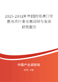 2025-2031年中國跨境進(jìn)口零售電商行業(yè)全面調(diào)研與發(fā)展趨勢(shì)報(bào)告