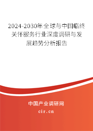 2024-2030年全球與中國臨終關(guān)懷服務(wù)行業(yè)深度調(diào)研與發(fā)展趨勢(shì)分析報(bào)告