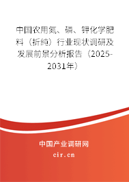 中國農(nóng)用氮、磷、鉀化學(xué)肥料（折純）行業(yè)現(xiàn)狀調(diào)研及發(fā)展前景分析報告（2025-2031年）