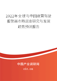 2022年全球與中國疲勞駕駛報警器市場調(diào)查研究與發(fā)展趨勢預(yù)測報告 2022年全球與中國疲勞駕駛報警器市場調(diào)查研究與發(fā)展趨勢預(yù)測報告