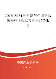 2025-2031年全球與中國(guó)鈦微米粉行業(yè)現(xiàn)狀及前景趨勢(shì)報(bào)告
