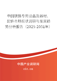 中國鐵路專用設(shè)備及器材、配件市場現(xiàn)狀調(diào)研與發(fā)展趨勢分析報告（2025-2031年）