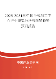 2025-2031年中國(guó)臥式加工中心行業(yè)研究分析與前景趨勢(shì)預(yù)測(cè)報(bào)告