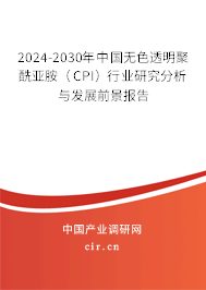 2024-2030年中國(guó)無(wú)色透明聚酰亞胺（CPI）行業(yè)研究分析與發(fā)展前景報(bào)告