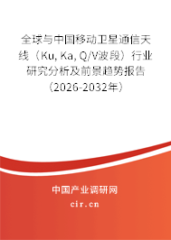 全球與中國(guó)移動(dòng)衛(wèi)星通信天線（Ku, Ka, Q/V波段）行業(yè)研究分析及前景趨勢(shì)報(bào)告（2026-2032年）