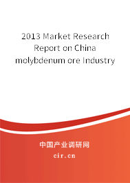 2013 Market Research Report on China molybdenum ore Industry