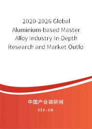 2020-2026 Global Aluminium-based Master Alloy Industry In-Depth Research and Market Outlook Report 2020-2026 Global Aluminium-based Master Alloy Industry In-Depth Research and Market Outlook Report