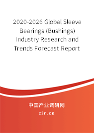 2020-2026 Global Sleeve Bearings (Bushings) Industry Research and Trends Forecast Report 2020-2026 Global Sleeve Bearings (Bushings) Industry Research and Trends Forecast Report