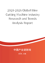 2020-2026 Global Wire Cutting Machine Industry Research and Trends Analysis Report 2020-2026 Global Wire Cutting Machine Industry Research and Trends Analysis Report