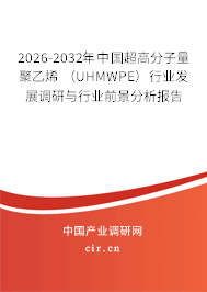 2026-2032年中國超高分子量聚乙烯 （UHMWPE）行業(yè)發(fā)展調(diào)研與行業(yè)前景分析報告
