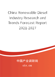 China Renewable Diesel Industry Research and Trends Forecast Report 2021-2027 China Renewable Diesel Industry Research and Trends Forecast Report 2021-2027