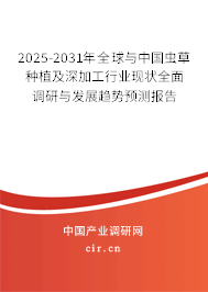2025-2031年全球與中國蟲草種植及深加工行業(yè)現(xiàn)狀全面調研與發(fā)展趨勢預測報告 2025-2031年全球與中國蟲草種植及深加工行業(yè)現(xiàn)狀全面調研與發(fā)展趨勢預測報告