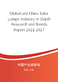 Global and China Solar Lamps Industry In-Depth Research and Trends Report 2021-2027 Global and China Solar Lamps Industry In-Depth Research and Trends Report 2021-2027