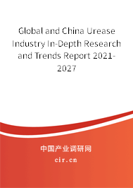 Global and China Urease Industry In-Depth Research and Trends Report 2021-2027 Global and China Urease Industry In-Depth Research and Trends Report 2021-2027