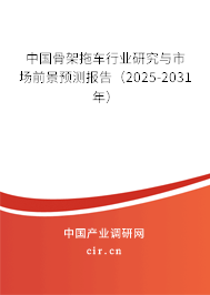中國骨架拖車行業(yè)研究與市場前景預(yù)測報(bào)告（2025-2031年）