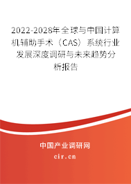 2022-2028年全球與中國計算機輔助手術（CAS）系統(tǒng)行業(yè)發(fā)展深度調研與未來趨勢分析報告
