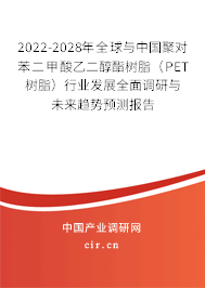 2022-2028年全球與中國聚對苯二甲酸乙二醇酯樹脂（PET樹脂）行業(yè)發(fā)展全面調(diào)研與未來趨勢預(yù)測報告