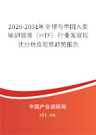 2025-2031年全球與中國人類輸卵管液（HTF）行業(yè)發(fā)展現(xiàn)狀分析及前景趨勢報(bào)告