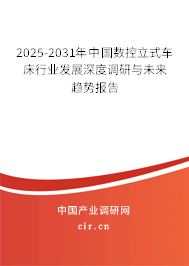 2025-2031年中國數(shù)控立式車床行業(yè)發(fā)展深度調(diào)研與未來趨勢報告 2025-2031年中國數(shù)控立式車床行業(yè)發(fā)展深度調(diào)研與未來趨勢報告