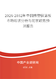 2026-2032年中國橡塑保溫板市場現(xiàn)狀分析與前景趨勢預(yù)測報告 2026-2032年中國橡塑保溫板市場現(xiàn)狀分析與前景趨勢預(yù)測報告