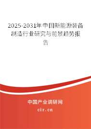 2025-2031年中國新能源裝備制造行業(yè)研究與前景趨勢報告