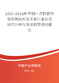 2025-2031年中國一次性使用醫(yī)用橡膠檢查手套行業(yè)現(xiàn)狀研究分析與發(fā)展趨勢預(yù)測報(bào)告 2025-2031年中國一次性使用醫(yī)用橡膠檢查手套行業(yè)現(xiàn)狀研究分析與發(fā)展趨勢預(yù)測報(bào)告