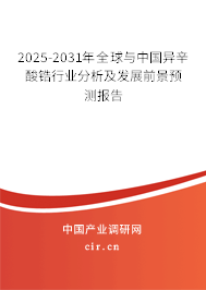 2025-2031年全球與中國異辛酸鋯行業(yè)分析及發(fā)展前景預(yù)測報告