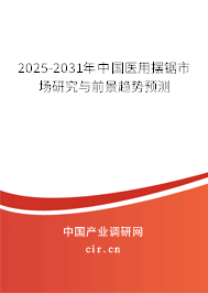 2025-2031年中國醫(yī)用擺鋸市場研究與前景趨勢預(yù)測