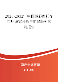 2026-2032年中國(guó)越野摩托車市場(chǎng)研究分析與前景趨勢(shì)預(yù)測(cè)報(bào)告