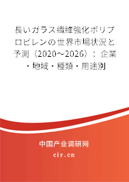 長(zhǎng)いガラス繊維強(qiáng)化ポリプロピレンの世界市場(chǎng)狀況と予測(cè)（2020～2026）：企業(yè)·地域·種類·用途別