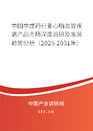 中國中成藥行業(yè)心腦血管疾病產(chǎn)品市場深度調(diào)研及發(fā)展趨勢分析（2025-2031年）