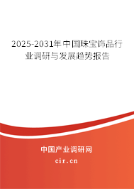 2025-2031年中國(guó)珠寶飾品行業(yè)調(diào)研與發(fā)展趨勢(shì)報(bào)告