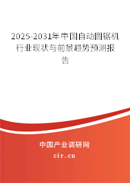2025-2031年中國自動圓鋸機行業(yè)現(xiàn)狀與前景趨勢預測報告