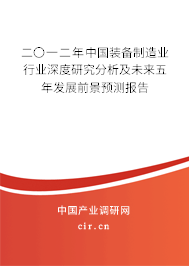 二〇一二年中國裝備制造業(yè)行業(yè)深度研究分析及未來五年發(fā)展前景預(yù)測報(bào)告