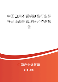 中國日用不銹鋼制品行業(yè)標桿企業(yè)戰(zhàn)略管理研究咨詢報告