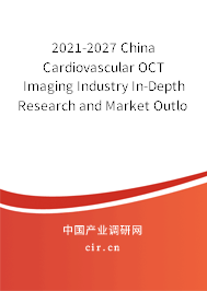 2021-2027 China Cardiovascular OCT Imaging Industry In-Depth Research and Market Outlook Report