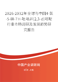 2026-2032年全球與中國4-氯-5-碘-7H-吡咯并[2,3-d]嘧啶行業(yè)市場調(diào)研及發(fā)展趨勢研究報告
