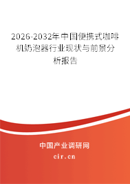 2026-2032年中國便攜式咖啡機奶泡器行業(yè)現(xiàn)狀與前景分析報告