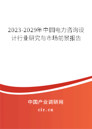 2023-2029年中國(guó)電力咨詢(xún)?cè)O(shè)計(jì)行業(yè)研究與市場(chǎng)前景報(bào)告