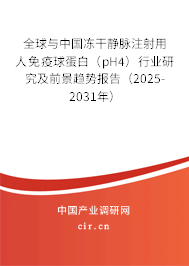 全球與中國凍干靜脈注射用人免疫球蛋白（pH4）行業(yè)研究及前景趨勢報告（2025-2031年）