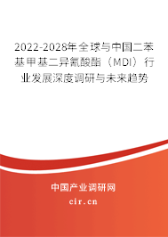 2022-2028年全球與中國二苯基甲基二異氰酸酯（MDI）行業(yè)發(fā)展深度調(diào)研與未來趨勢
