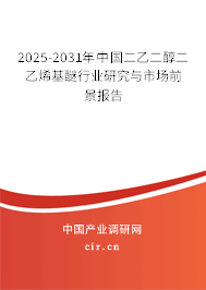 2025-2031年中國二乙二醇二乙烯基醚行業(yè)研究與市場前景報告