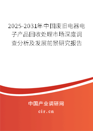 2025-2031年中國廢舊電器電子產(chǎn)品回收處理市場深度調(diào)查分析及發(fā)展前景研究報告