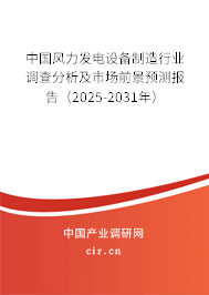 中國(guó)風(fēng)力發(fā)電設(shè)備制造行業(yè)調(diào)查分析及市場(chǎng)前景預(yù)測(cè)報(bào)告（2025-2031年）