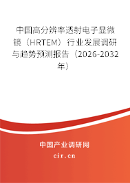 中國高分辨率透射電子顯微鏡(HRTEM)行業(yè)發(fā)展調(diào)研與趨勢預(yù)測報(bào)告(2026-2032年) 中國高分辨率透射電子顯微鏡(HRTEM)行業(yè)發(fā)展調(diào)研與趨勢預(yù)測報(bào)告(2026-2032年)