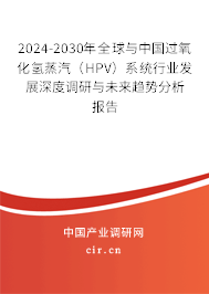 2024-2030年全球與中國(guó)過(guò)氧化氫蒸汽（HPV）系統(tǒng)行業(yè)發(fā)展深度調(diào)研與未來(lái)趨勢(shì)分析報(bào)告